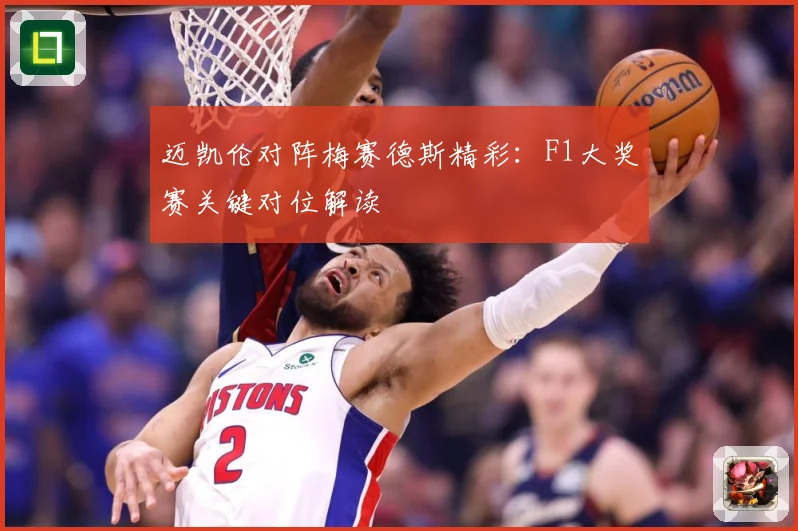 迈凯伦对阵梅赛德斯精彩：F1大奖赛关键对位解读