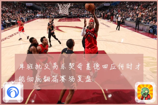 库班批交易东契奇基德回应何时才能彻底翻篇赛场复盘