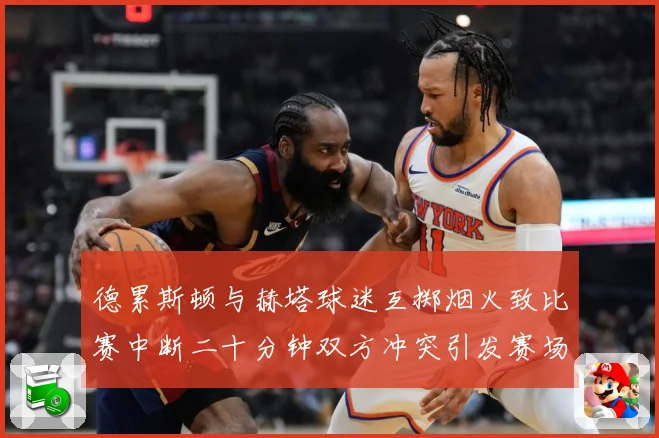 德累斯顿与赫塔球迷互掷烟火致比赛中断二十分钟双方冲突引发赛场战术观察