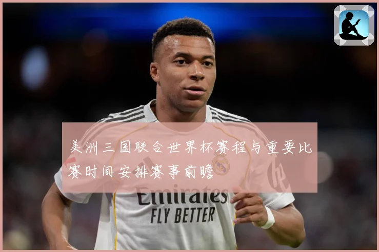 美洲三国联合世界杯赛程与重要比赛时间安排赛事前瞻