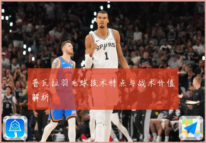 普瓦拉羽毛球技术特点与战术价值解析