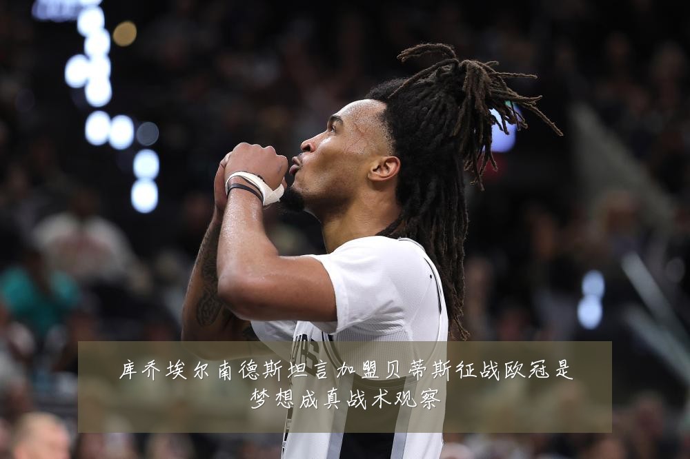 库乔埃尔南德斯坦言加盟贝蒂斯征战欧冠是梦想成真战术观察