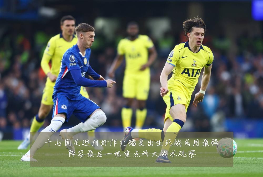 十七国足迎利好邝兆镭复出生死战或用最强阵容最后一练重点两大战术观察