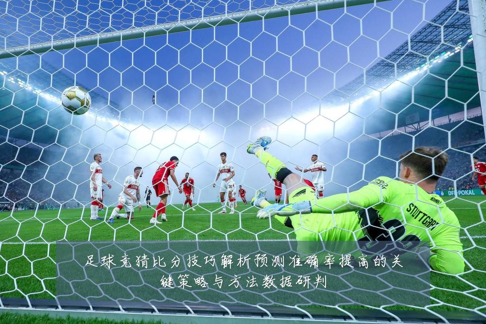 足球竞猜比分技巧解析预测准确率提高的关键策略与方法数据研判